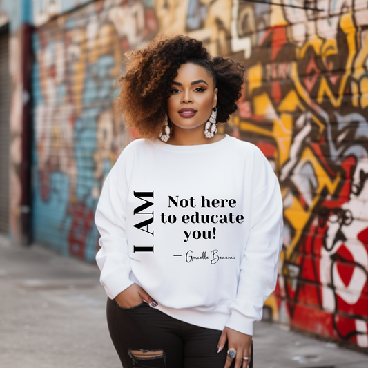 I am NOT here to educate you! Sweatshirt